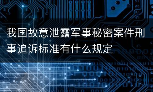 我国故意泄露军事秘密案件刑事追诉标准有什么规定