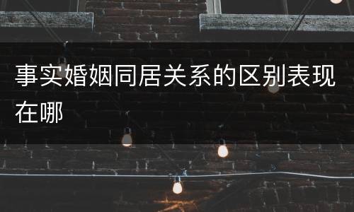 事实婚姻同居关系的区别表现在哪