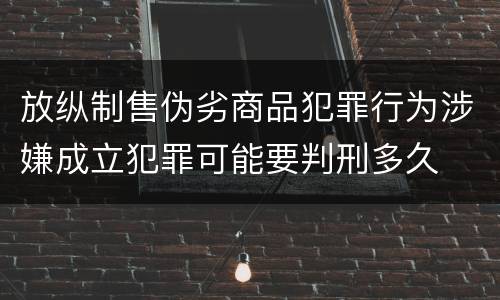 放纵制售伪劣商品犯罪行为涉嫌成立犯罪可能要判刑多久