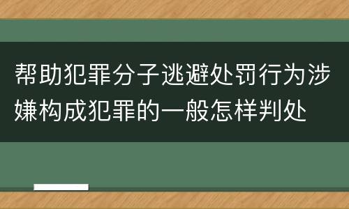 帮助犯罪分子逃避处罚行为涉嫌构成犯罪的一般怎样判处