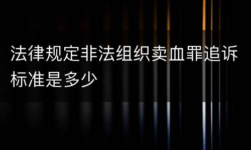 法律规定非法组织卖血罪追诉标准是多少