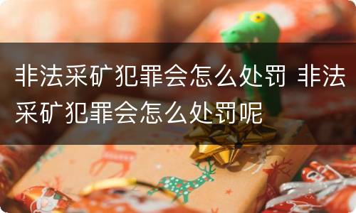 非法采矿犯罪会怎么处罚 非法采矿犯罪会怎么处罚呢