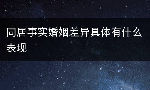 同居事实婚姻差异具体有什么表现