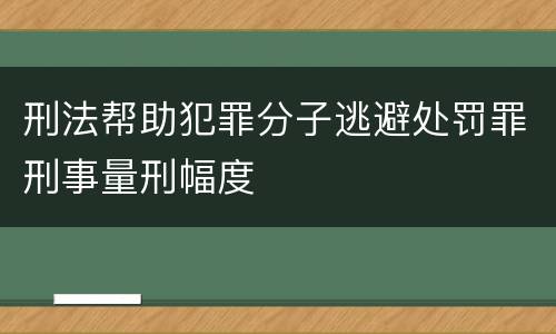 刑法帮助犯罪分子逃避处罚罪刑事量刑幅度