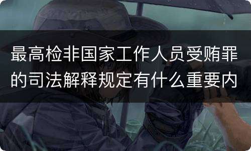 最高检非国家工作人员受贿罪的司法解释规定有什么重要内容