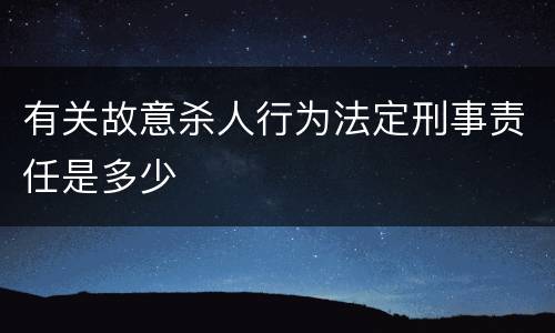 有关故意杀人行为法定刑事责任是多少