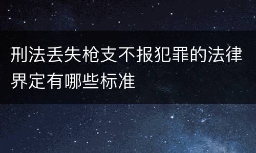 刑法丢失枪支不报犯罪的法律界定有哪些标准