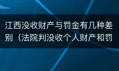 江西没收财产与罚金有几种差别（法院判没收个人财产和罚金有什么区别）