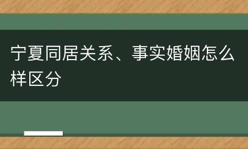 宁夏同居关系、事实婚姻怎么样区分