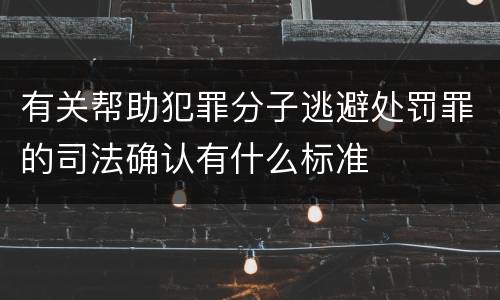 有关帮助犯罪分子逃避处罚罪的司法确认有什么标准