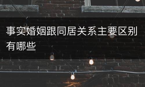 事实婚姻跟同居关系主要区别有哪些