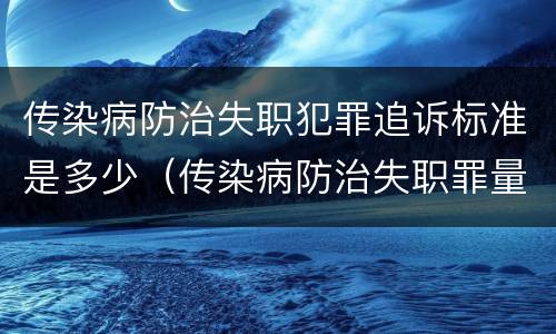 传染病防治失职犯罪追诉标准是多少（传染病防治失职罪量刑）