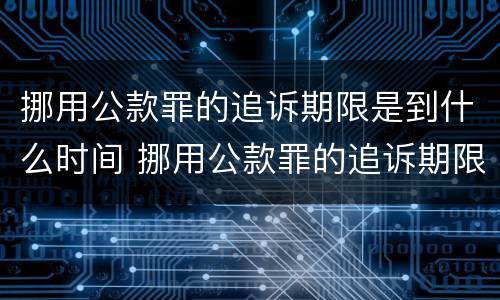 挪用公款罪的追诉期限是到什么时间 挪用公款罪的追诉期限是到什么时间结束