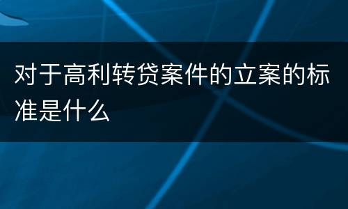 对于高利转贷案件的立案的标准是什么