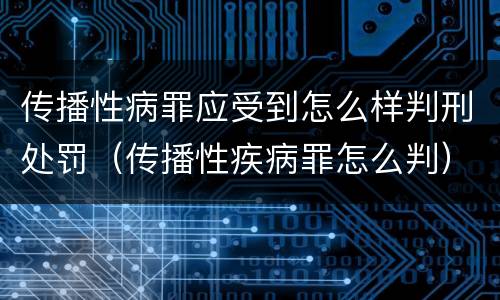传播性病罪应受到怎么样判刑处罚（传播性疾病罪怎么判）