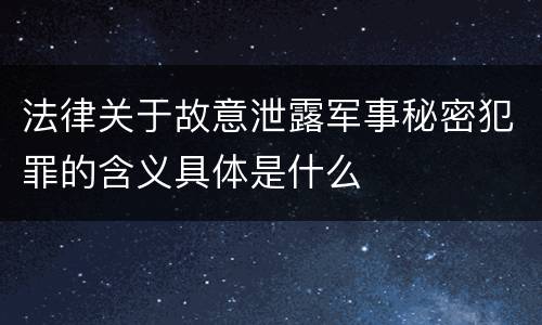 法律关于故意泄露军事秘密犯罪的含义具体是什么