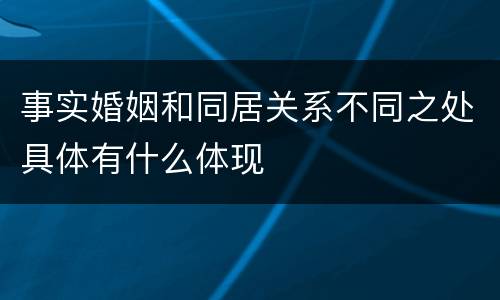 事实婚姻和同居关系不同之处具体有什么体现