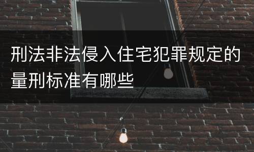 刑法非法侵入住宅犯罪规定的量刑标准有哪些