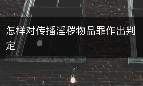 怎样对传播淫秽物品罪作出判定