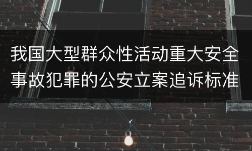 我国大型群众性活动重大安全事故犯罪的公安立案追诉标准是什么