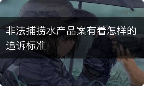 非法捕捞水产品案有着怎样的追诉标准