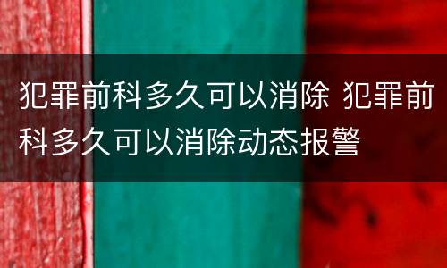 犯罪前科多久可以消除 犯罪前科多久可以消除动态报警