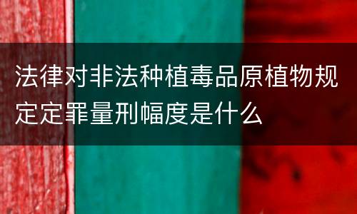 法律对非法种植毒品原植物规定定罪量刑幅度是什么