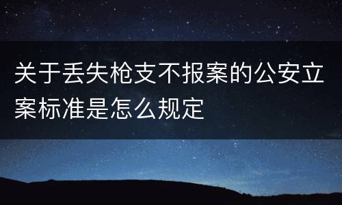 关于丢失枪支不报案的公安立案标准是怎么规定