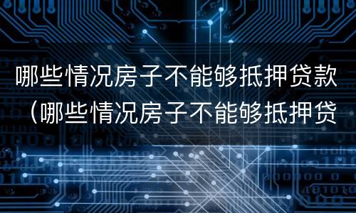 哪些情况房子不能够抵押贷款（哪些情况房子不能够抵押贷款买房）