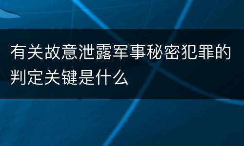 有关故意泄露军事秘密犯罪的判定关键是什么