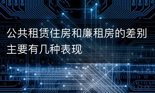 公共租赁住房和廉租房的差别主要有几种表现