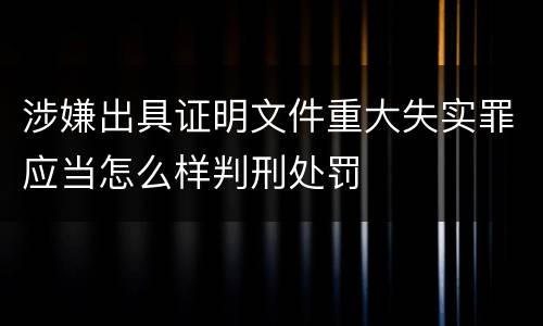 涉嫌出具证明文件重大失实罪应当怎么样判刑处罚
