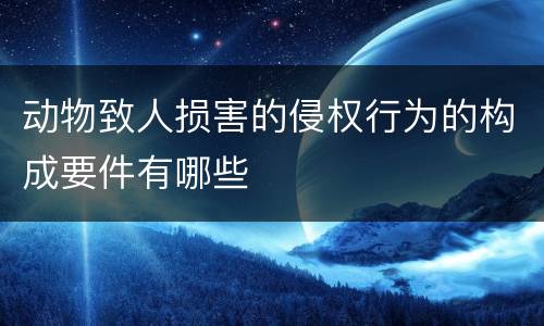 动物致人损害的侵权行为的构成要件有哪些