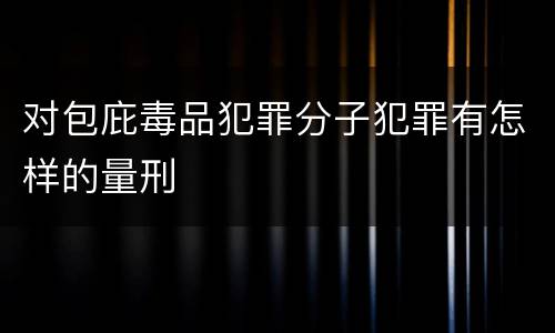 对包庇毒品犯罪分子犯罪有怎样的量刑