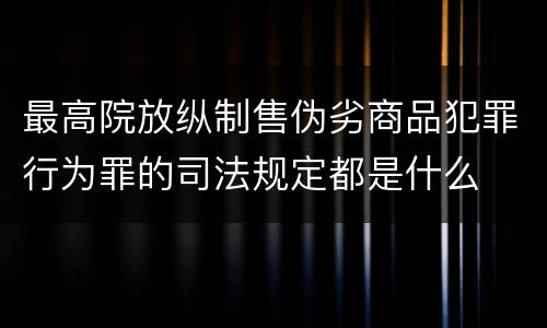 最高院放纵制售伪劣商品犯罪行为罪的司法规定都是什么
