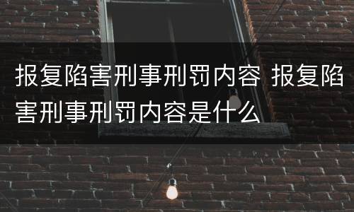 报复陷害刑事刑罚内容 报复陷害刑事刑罚内容是什么