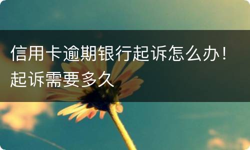 信用卡逾期银行起诉怎么办!起诉需要多久 信用卡逾期银行起诉怎么办!起诉需要多久