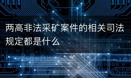 两高非法采矿案件的相关司法规定都是什么
