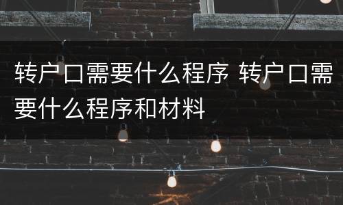转户口需要什么程序 转户口需要什么程序和材料