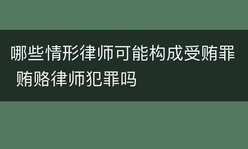 哪些情形律师可能构成受贿罪 贿赂律师犯罪吗