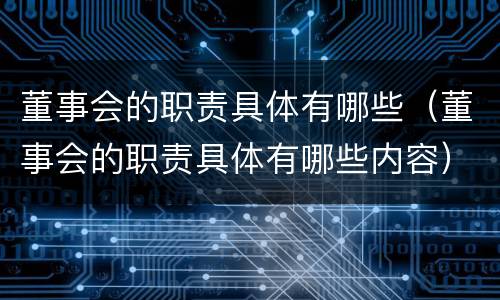 董事会的职责具体有哪些（董事会的职责具体有哪些内容）