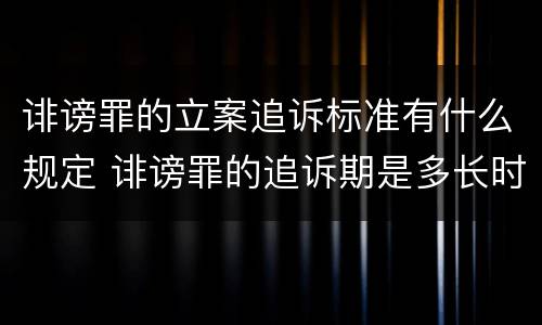 诽谤罪的立案追诉标准有什么规定 诽谤罪的追诉期是多长时间