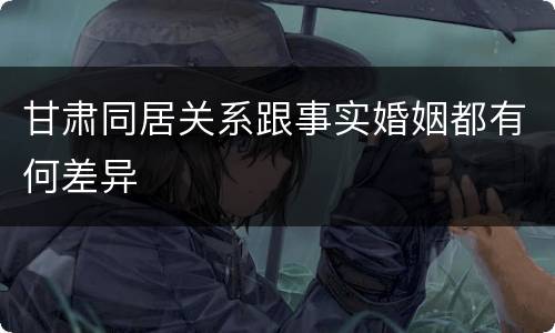 甘肃同居关系跟事实婚姻都有何差异