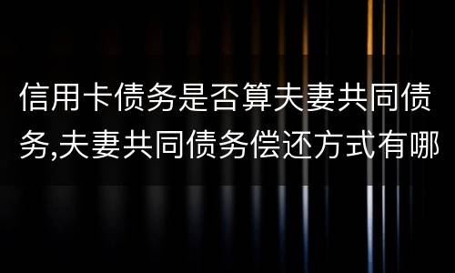 信用卡债务是否算夫妻共同债务,夫妻共同债务偿还方式有哪些