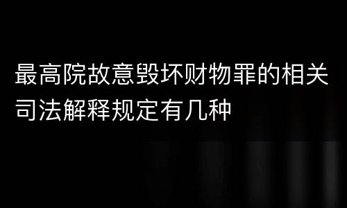 最高院故意毁坏财物罪的相关司法解释规定有几种