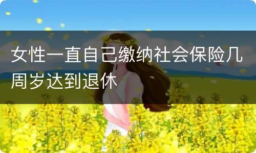 女性一直自己缴纳社会保险几周岁达到退休