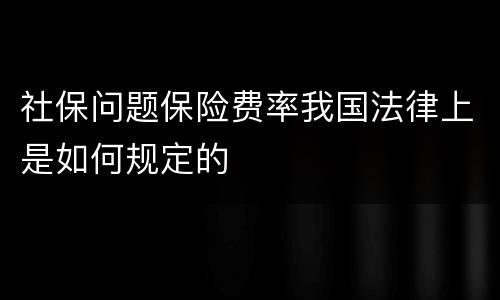 社保问题保险费率我国法律上是如何规定的