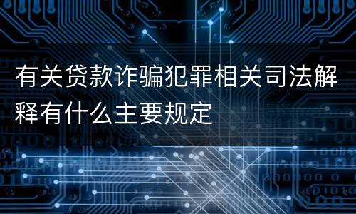 有关贷款诈骗犯罪相关司法解释有什么主要规定