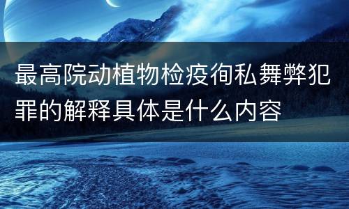 最高院动植物检疫徇私舞弊犯罪的解释具体是什么内容