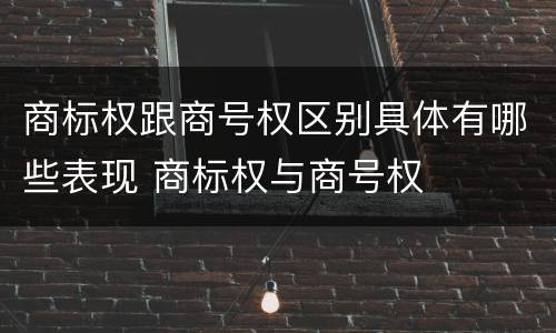 商标权跟商号权区别具体有哪些表现 商标权与商号权